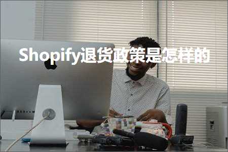 跨境电商知识:Shopify退货政策是怎样的